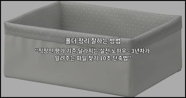 폴더 정리 잘하는 방법 “직장인 평가 기준 달라지는 실전 노하우 – 3년차가 알려주는 파일 찾기 10초 단축법”