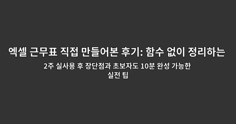 엑셀 근무표 직접 만들어본 후기: 함수 없이 정리하는 법 | 2주 실사용 후 장단점과 초보자도 10분 완성 가능한 실전 팁
