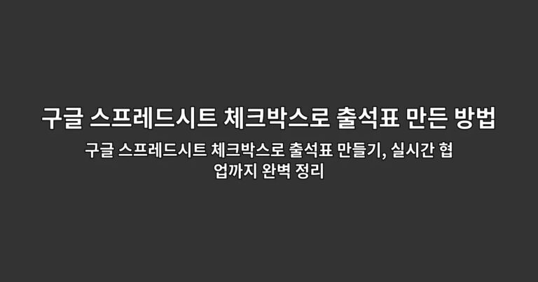 구글 스프레드시트 체크박스로 출석표 만들기, 실시간 협업까지 완벽 정리
