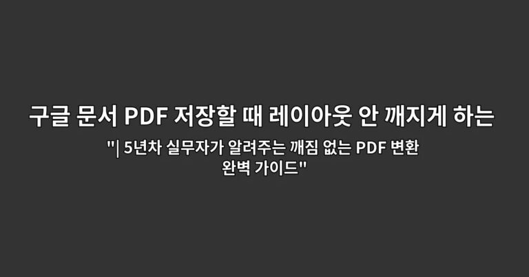 구글 문서 PDF 저장할 때 레이아웃 안 깨지게 하는 법 “| 5년차 실무자가 알려주는 깨짐 없는 PDF 변환 완벽 가이드”
