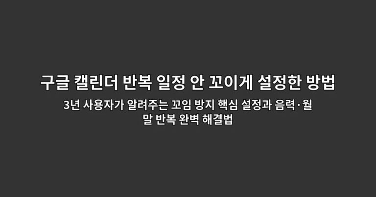 구글 캘린더 반복 일정 안 꼬이게 설정한 방법 | 3년 사용자가 알려주는 꼬임 방지 핵심 설정과 음력·월말 반복 완벽 해결법
